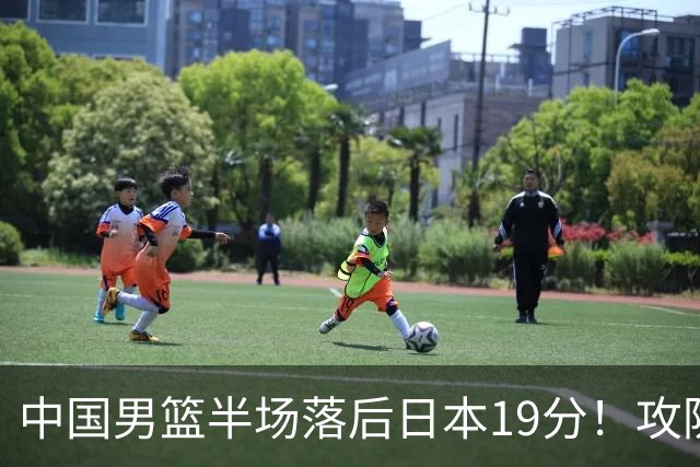 中国男篮半场落后日本19分！攻防两端被爆，郭士强毫无办法，真危险了